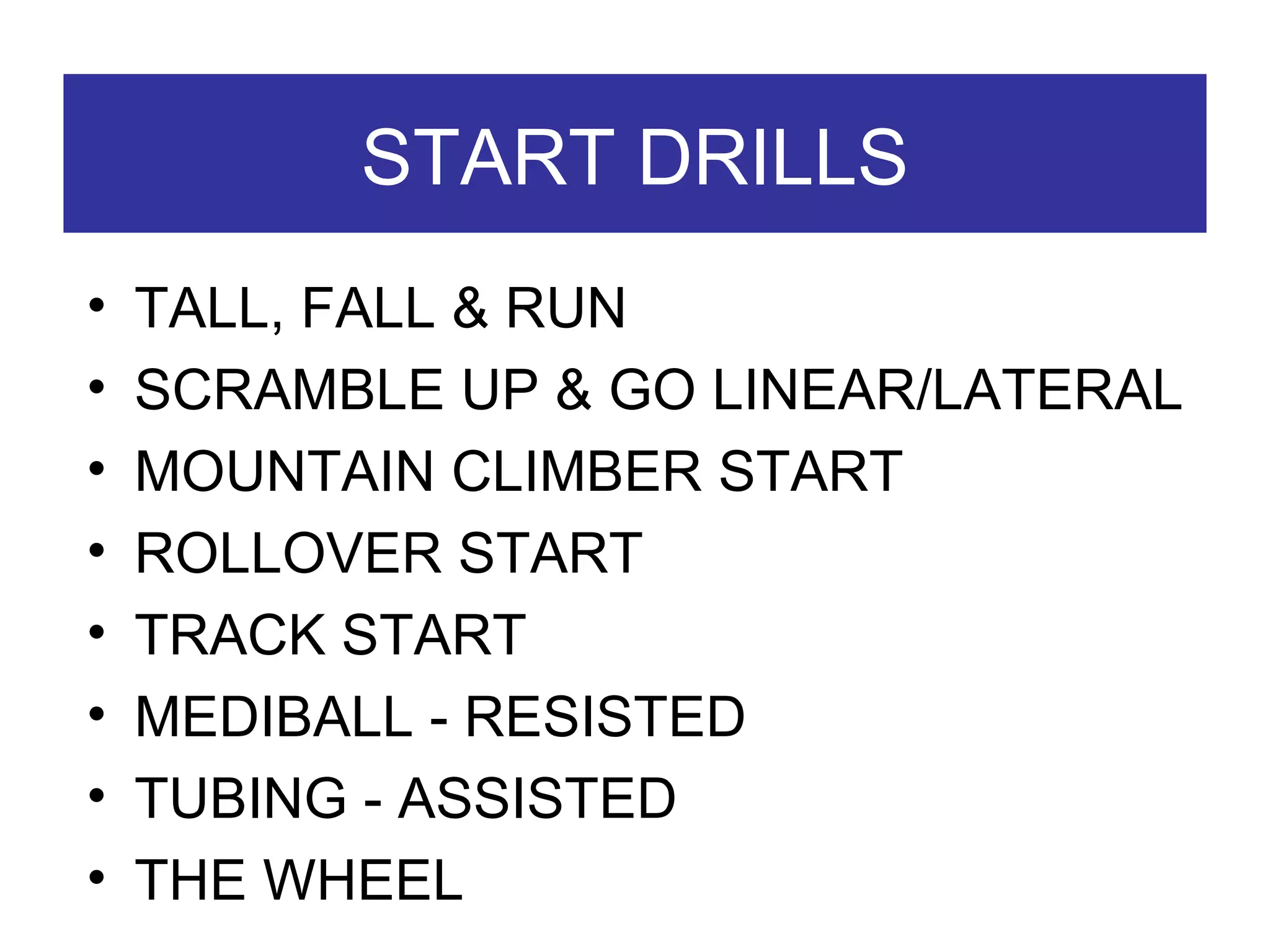 START DRILLS TALL, FALL & RUN SCRAMBLE UP & GO LINEAR/LATERAL MOUNTAIN CLIMBER START ROLLOVER START TRACK START MEDIBALL - RESISTED  TUBING - ASSISTED THE WHEEL 