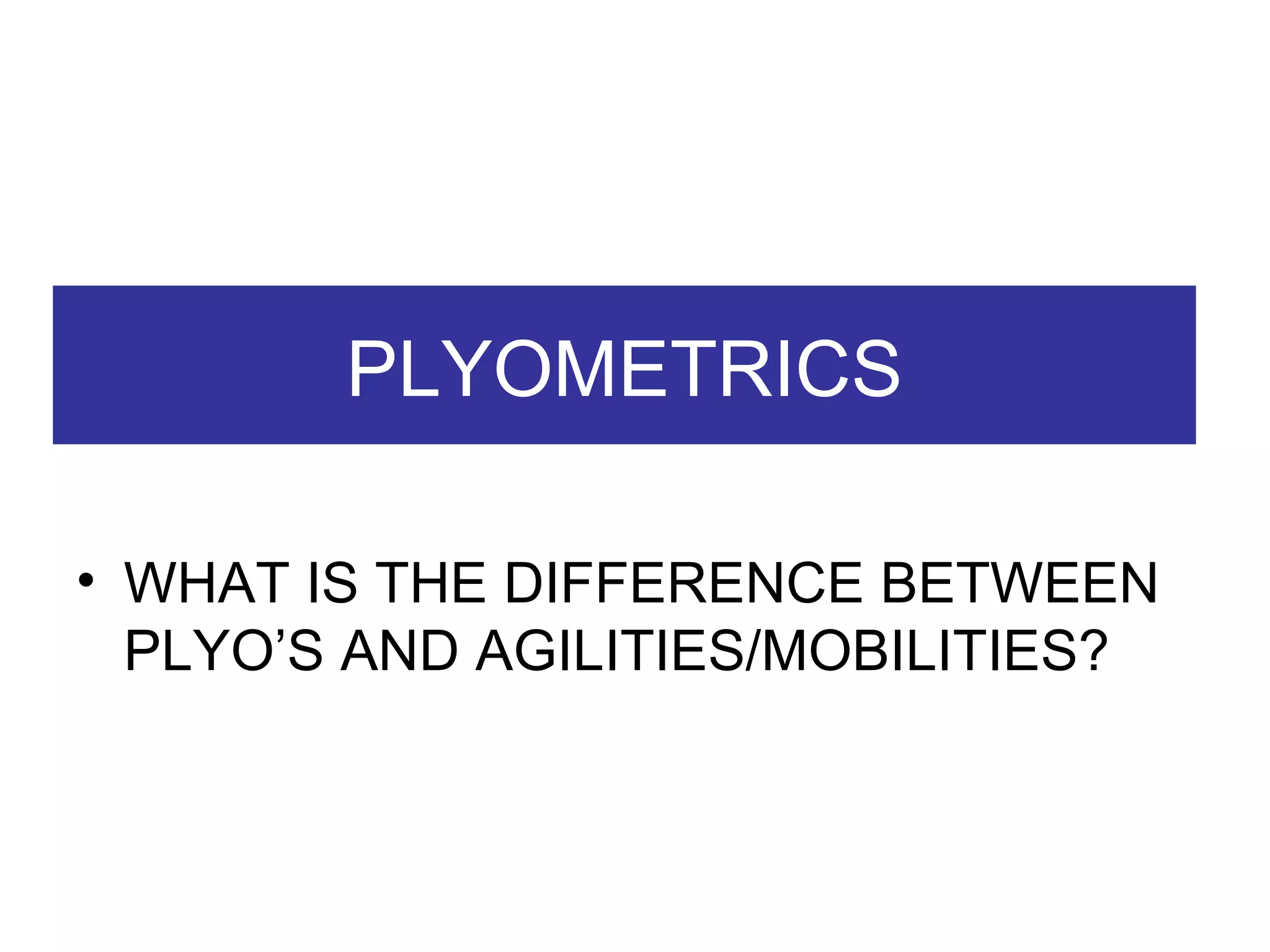 PLYOMETRICS WHAT IS THE DIFFERENCE BETWEEN PLYO’S AND AGILITIES/MOBILITIES? 