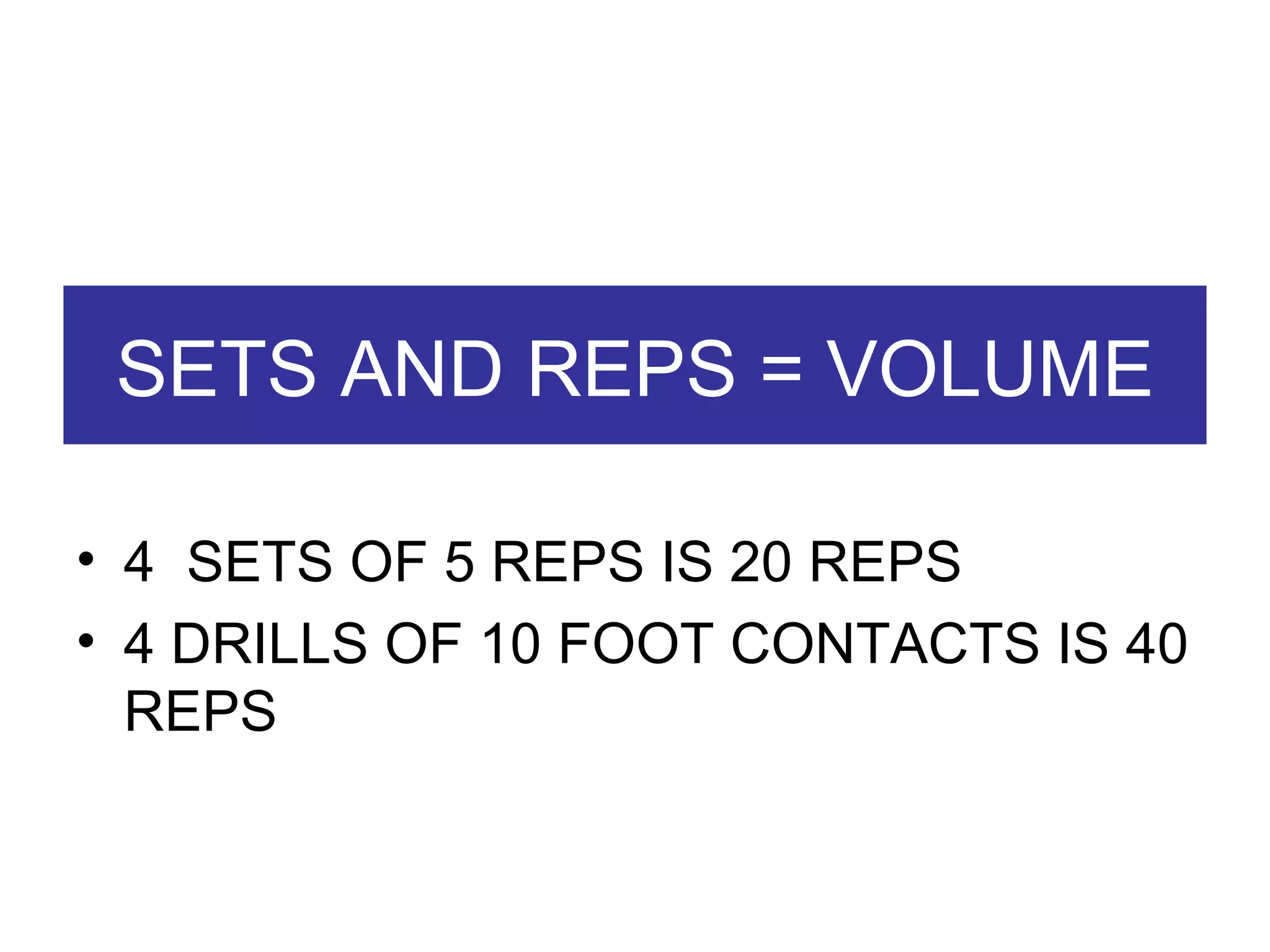 SETS AND REPS = VOLUME 4  SETS OF 5 REPS IS 20 REPS 4 DRILLS OF 10 FOOT CONTACTS IS 40 REPS 