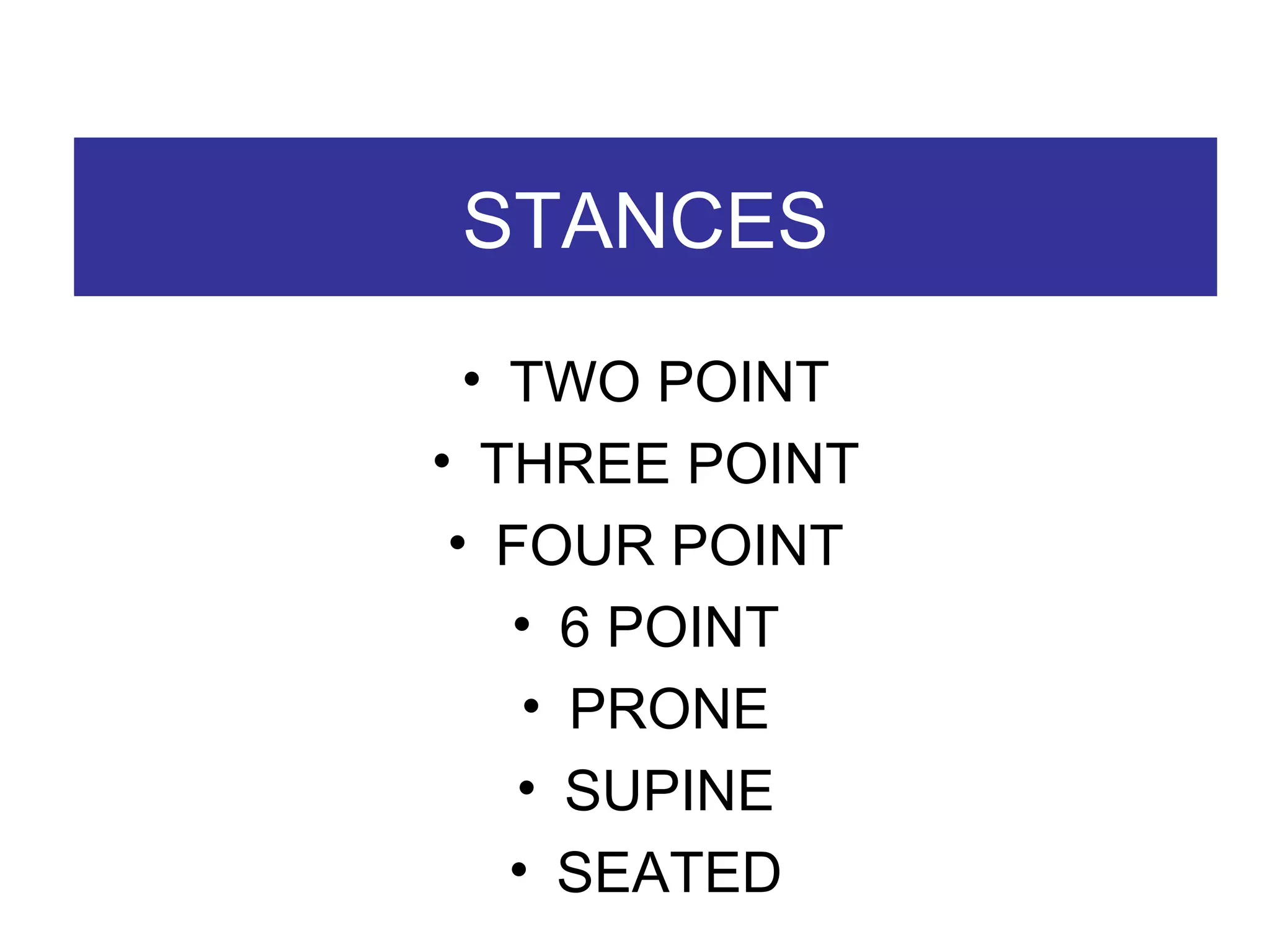 STANCES TWO POINT THREE POINT FOUR POINT 6 POINT PRONE SUPINE SEATED 