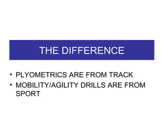 THE DIFFERENCE PLYOMETRICS ARE FROM TRACK  MOBILITY/AGILITY DRILLS ARE FROM SPORT 