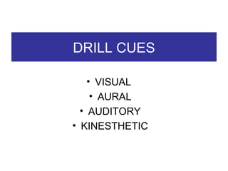 DRILL CUES VISUAL  AURAL AUDITORY KINESTHETIC 