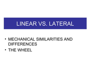 LINEAR VS. LATERAL MECHANICAL SIMILARITIES AND DIFFERENCES THE WHEEL 