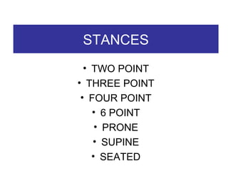 STANCES TWO POINT THREE POINT FOUR POINT 6 POINT PRONE SUPINE SEATED 