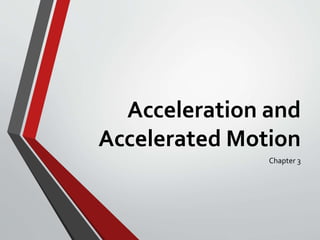 Acceleration and
Accelerated Motion
Chapter 3
 