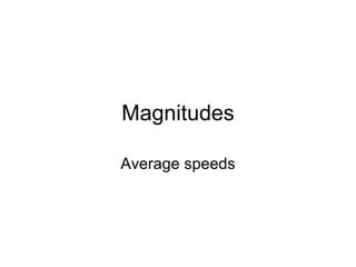 Magnitudes Average speeds 