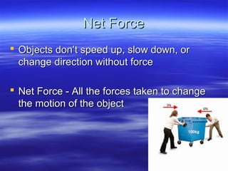 Net ForceNet Force
 Objects don’t speed up, slow down, orObjects don’t speed up, slow down, or
change direction without forcechange direction without force
 Net Force - All the forces taken to changeNet Force - All the forces taken to change
the motion of the objectthe motion of the object
 