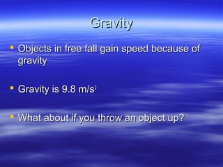 GravityGravity
 Objects in free fall gain speed because ofObjects in free fall gain speed because of
gravitygravity
 Gravity is 9.8 m/sGravity is 9.8 m/s22
 What about if you throw an object up?What about if you throw an object up?
 