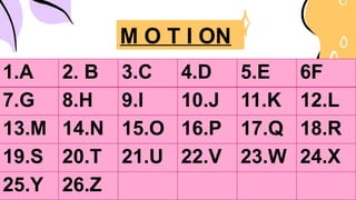 1.A 2. B 3.C 4.D 5.E 6F
7.G 8.H 9.I 10.J 11.K 12.L
13.M 14.N 15.O 16.P 17.Q 18.R
19.S 20.T 21.U 22.V 23.W 24.X
25.Y 26.Z
M O T I ON
 