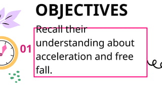 OBJECTIVES
Recall their
understanding about
acceleration and free
fall.
01
 