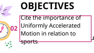 OBJECTIVES
02
Cite the importance of
Uniformly Accelerated
Motion in relation to
sports.
 