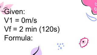 Given:
V1 = 0m/s
Vf = 2 min (120s)
Formula:
 