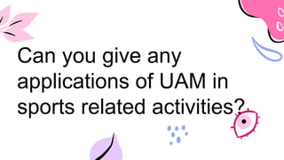 Can you give any
applications of UAM in
sports related activities?
 