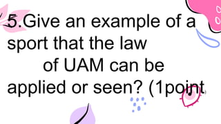 5.Give an example of a
sport that the law
of UAM can be
applied or seen? (1point)
 