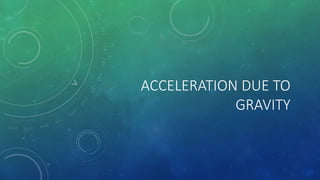 ACCELERATION DUE TO
GRAVITY
 