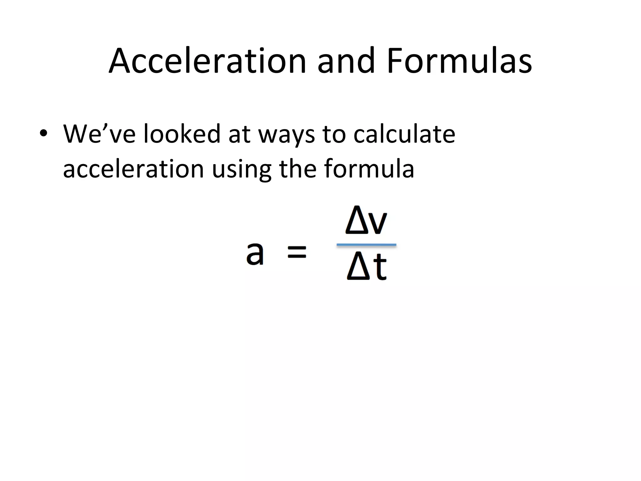 Acceleration and Formulas We’ve looked at ways to calculate acceleration using the formula 