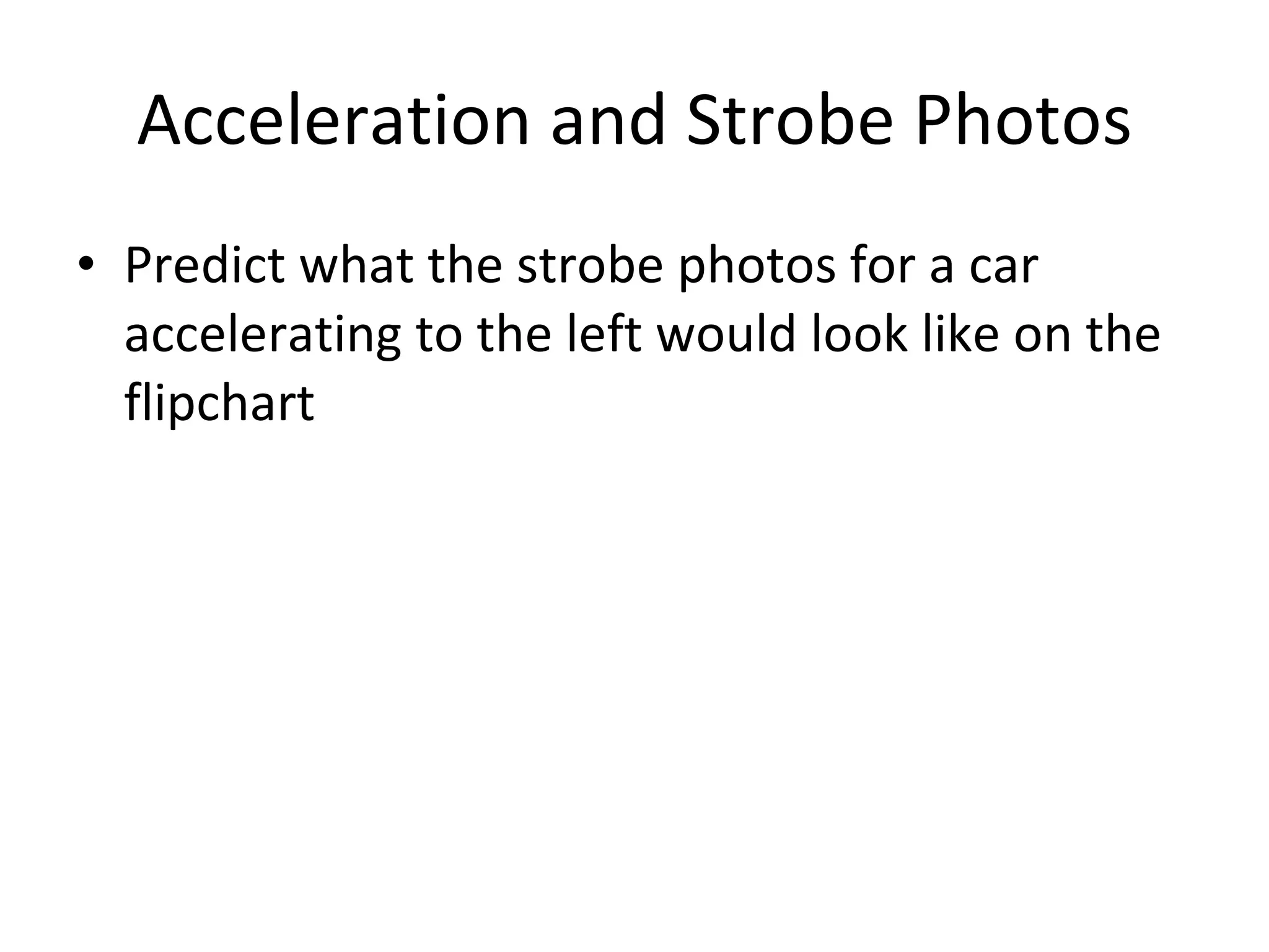 Acceleration and Strobe Photos Predict what the strobe photos for a car accelerating to the left would look like on the flipchart 