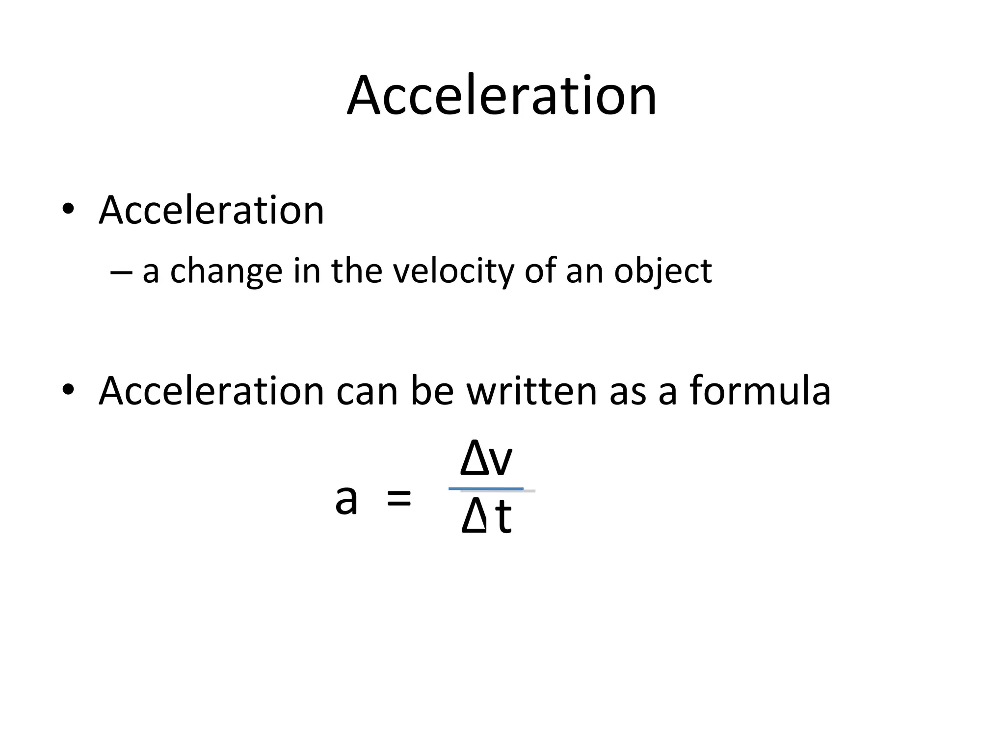 Acceleration Acceleration a change in the velocity of an object Acceleration can be written as a formula a = Δ Δ v t 