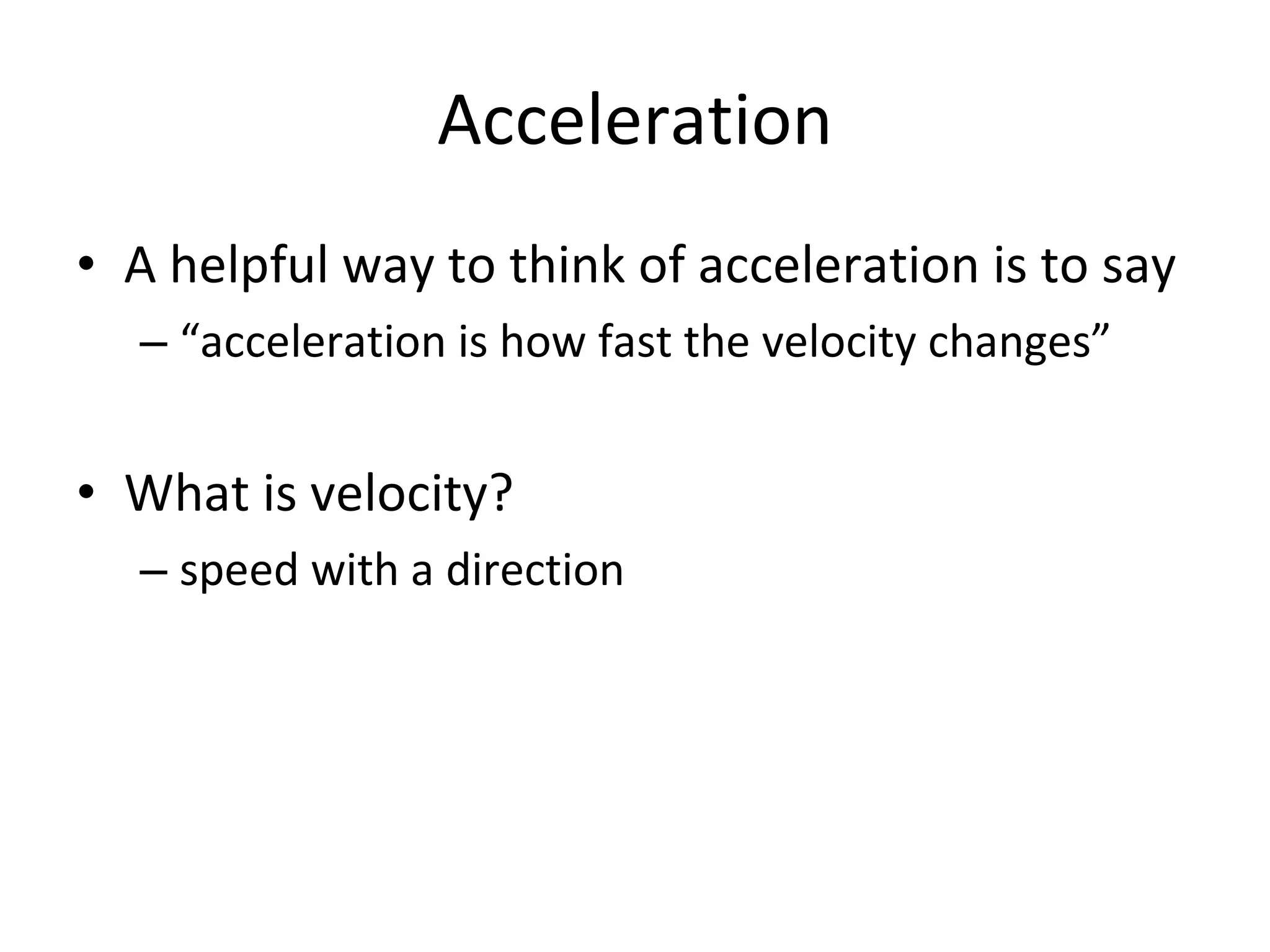 Acceleration A helpful way to think of acceleration is to say “acceleration is how fast the velocity changes” What is velocity? speed with a direction 