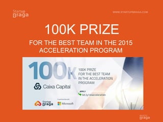 WWW.STARTUPBRAGA.COM
100K PRIZE
FOR THE BEST TEAM IN THE 2015
ACCELERATION PROGRAM
 