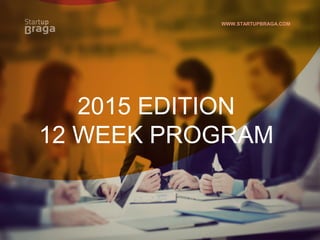 WWW.STARTUPBRAGA.COM
2015 EDITION
12 WEEK PROGRAM
 
