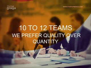 WWW.STARTUPBRAGA.COM
10 TO 12 TEAMS
WE PREFER QUALITY OVER
QUANTITY
 