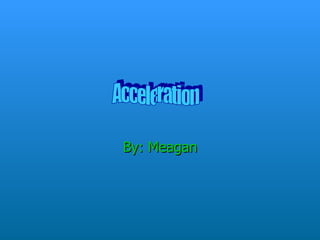 By: Meagan Acceleration  