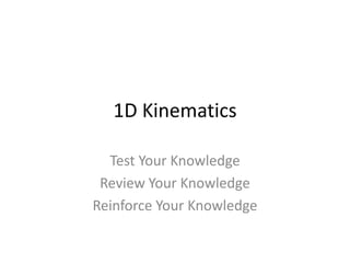 1D Kinematics

  Test Your Knowledge
 Review Your Knowledge
Reinforce Your Knowledge
 