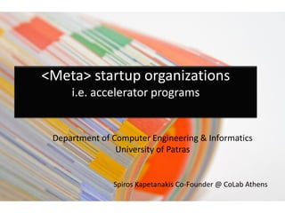 <Meta> startup organizations
i.e. accelerator programs
Department of Computer Engineering & Informatics
University of Patras
Spiros Kapetanakis Co-Founder @ CoLab Athens
 
