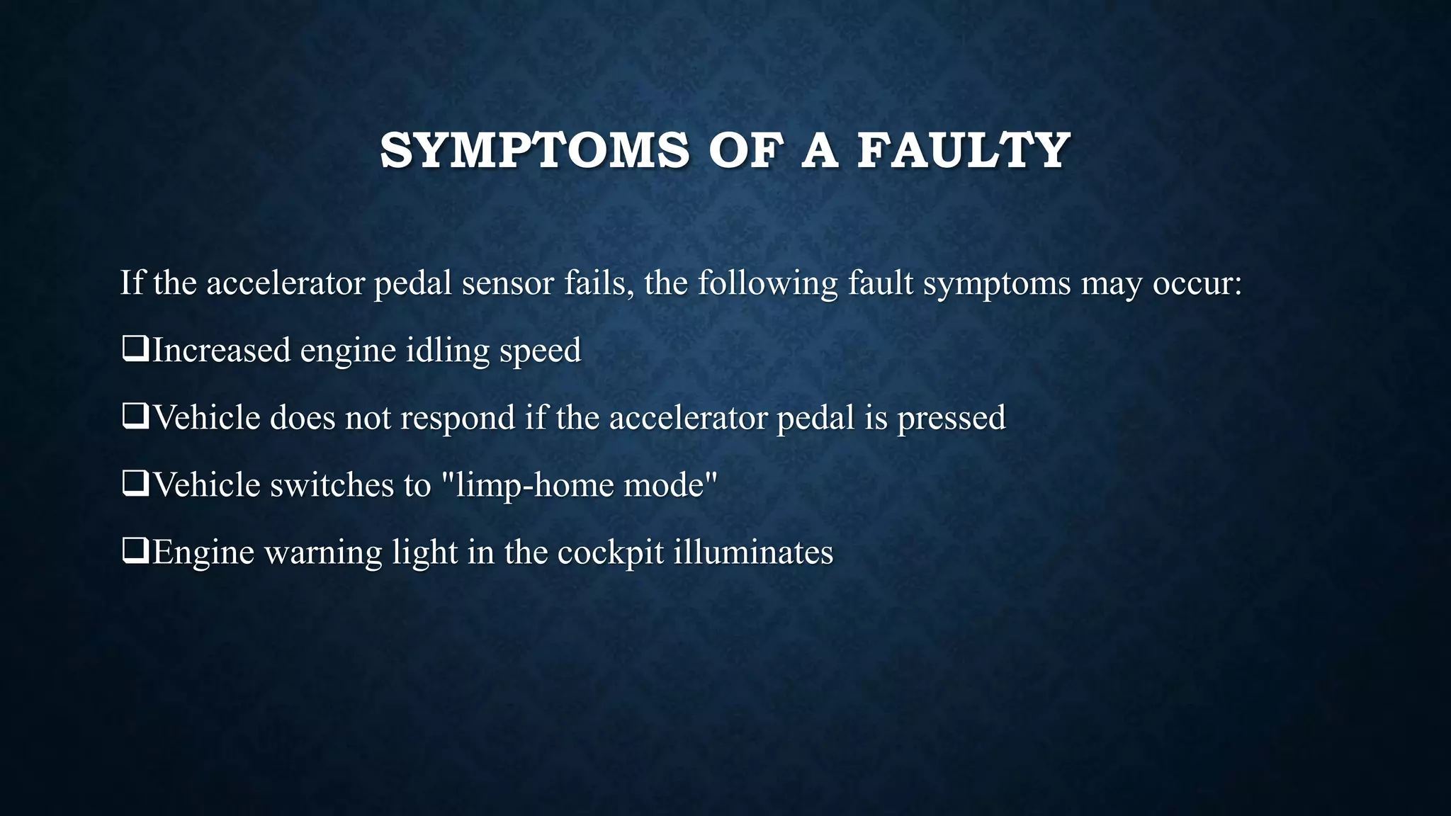 SYMPTOMS OF A FAULTY
If the accelerator pedal sensor fails, the following fault symptoms may occur:
Increased engine idling speed
Vehicle does not respond if the accelerator pedal is pressed
Vehicle switches to "limp-home mode"
Engine warning light in the cockpit illuminates
 