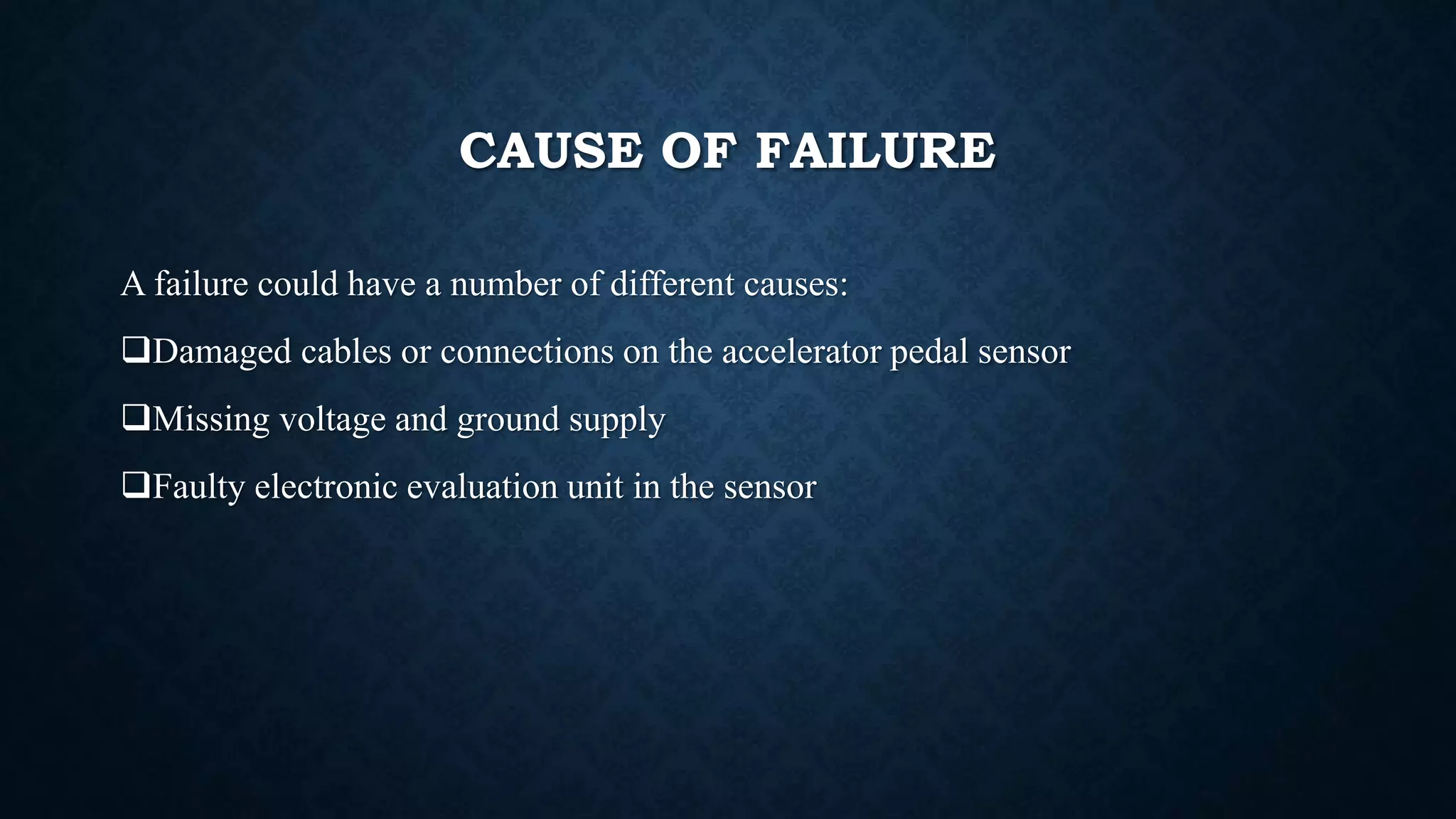 CAUSE OF FAILURE
A failure could have a number of different causes:
Damaged cables or connections on the accelerator pedal sensor
Missing voltage and ground supply
Faulty electronic evaluation unit in the sensor
 