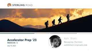 Ash Rust
Managing Partner
ash@sterlingroad.com
1
Accelerator Prep ‘23
Session 1
July 13, 2023
 