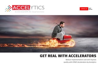 GET REAL WITH ACCELERATORS
Reduce implementation cost and improve
quality with EPBCS Accelerators by Accelytics
 