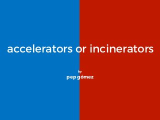 accelerators or incinerators
by
pep gómez
 