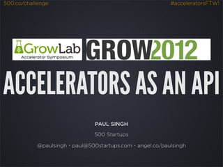 500.co/challenge                                        #acceleratorsFTW!




ACCELERATORS AS AN API
                               PAUL SINGH

                               500 Startups

            @paulsingh・paul@500startups.com・angel.co/paulsingh
 