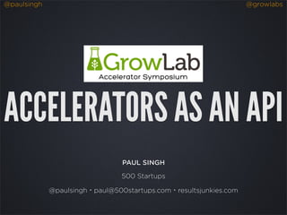 @paulsingh                                                        @growlabs




ACCELERATORS AS AN API
                                PAUL SINGH

                                500 Startups

             @paulsingh・paul@500startups.com・resultsjunkies.com
 