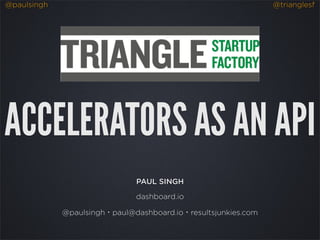 @paulsingh @trianglesf
ACCELERATORS AS AN API
PAUL SINGH
dashboard.io
@paulsingh・paul@dashboard.io・resultsjunkies.com
 