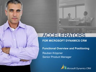 ACCELERATORS
Reuben Krippner
Senior Product Manager
FOR MICROSOFT DYNAMICS CRM
Functional Overview and Positioning
 