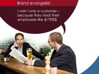 Brand evangelist<br />I wish I was a customer – because they treat their employees like &^%%$<br />