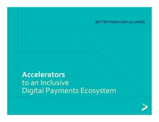 Accelerators 
to an Inclusive 
Digital Payments Ecosystem
BETTER THAN CASH ALLIANCE
 