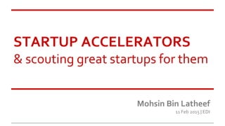 STARTUP ACCELERATORS
& scouting great startups for them
Mohsin Bin Latheef
11 Feb 2015 | EDI
 