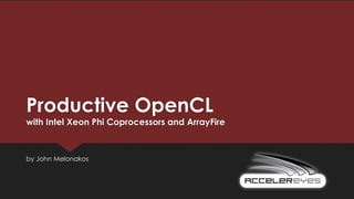 Productive OpenCL
with Intel Xeon Phi Coprocessors and ArrayFire
by John Melonakos
 