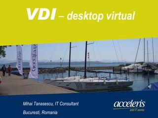 VDI  –  desktop virtual Mihai Tanasescu, IT Consultant Bucuresti, Romania 