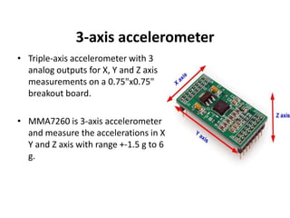 Conti..Features		-Selectable Sensitivity (1.5g/2g/4g/6g)	-Low Current Consumption: 500 μA		-Sleep Mode: 3 μA		-Low Voltage Operation: 2.2 V – 3.6 V		-6mm x 6mm x 1.45mm QFN		-High Sensitivity (800 mV/g @ 1.5g)		-Fast Turn On Time		-Integral Signal Conditioning with Low Pass Filter		-Robust Design, High Shocks Survivability		-Pb-Free Terminations		-Low Cost