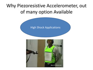 Why Piezoresistive Accelerometer, out
of many option Available
High Shock Applications
 
