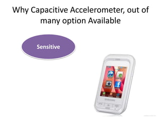 Why Capacitive Accelerometer, out of
many option Available
Sensitive
 