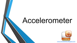 Accelerometer
www.seminarlinks.blogspot.com
 