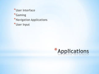 * User Interface
* Gaming
* Navigation Applications
* User Input




                            *
 