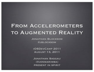 From Accelerometers
to Augmented Reality
     Jonathan Blocksom
        @jblocksom

      iOSDevCamp 2011
       August 13, 2011

      Jonathan Saggau
       (@jonmarimba)
      present in spirit
 
