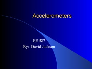 AccelerometersAccelerometers
EE 587
By: David Jackson
 